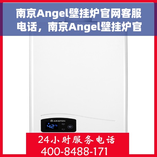 南京Angel壁挂炉官网客服电话，南京Angel壁挂炉官方客服热线及售后服务支持