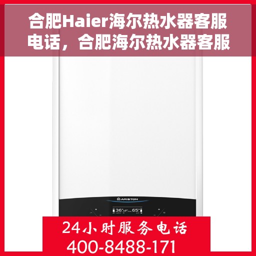 合肥Haier海尔热水器客服电话，合肥海尔热水器客服热线及售后支持指南
