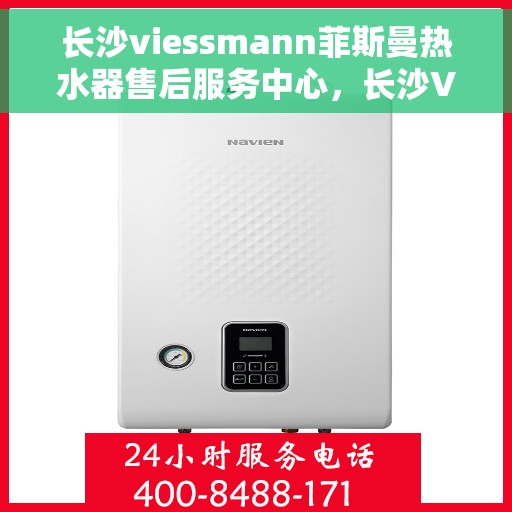 长沙viessmann菲斯曼热水器售后服务中心，长沙Viessmann菲斯曼热水器售后服务中心，专业维修与贴心服务