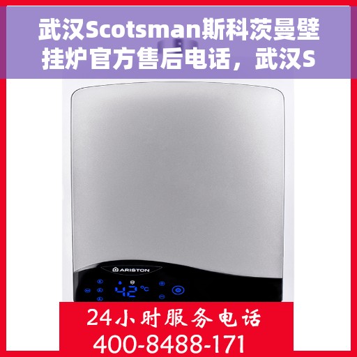 武汉Scotsman斯科茨曼壁挂炉官方售后电话，武汉Scotsman斯科茨曼壁挂炉售后服务官方联系电话