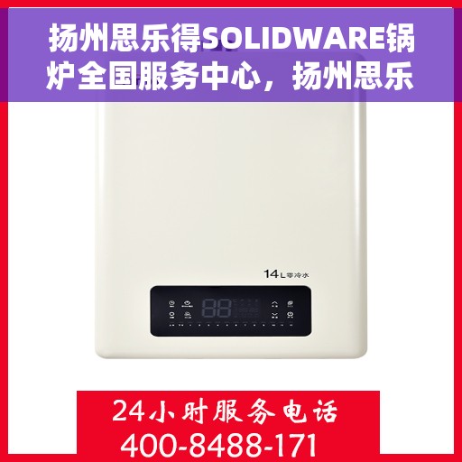扬州思乐得SOLIDWARE锅炉全国服务中心，扬州思乐得SOLIDWARE锅炉服务全国中心，专业维护，无忧体验