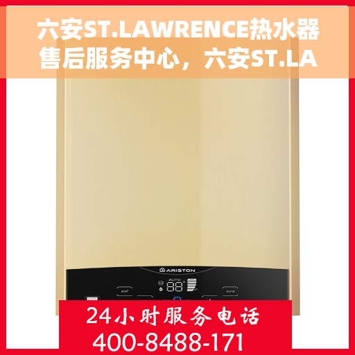 六安ST.LAWRENCE热水器售后服务中心，六安ST.LAWRENCE热水器售后服务中心，专业维修与优质服务