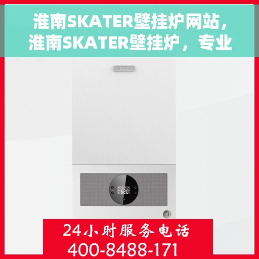 淮南SKATER壁挂炉网站，淮南SKATER壁挂炉，专业供暖解决方案一站式平台