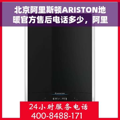 北京阿里斯顿ARISTON地暖官方售后电话多少，阿里斯顿ARISTON地暖北京官方售后支持专线揭秘