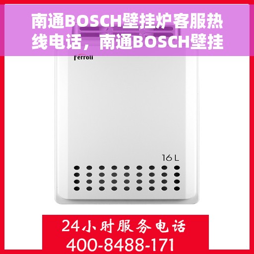 南通BOSCH壁挂炉客服热线电话，南通BOSCH壁挂炉客户服务热线电话