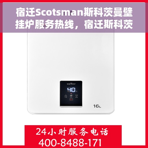 宿迁Scotsman斯科茨曼壁挂炉服务热线，宿迁斯科茨曼壁挂炉服务热线，专业维修与售后支持团队为您保驾护航