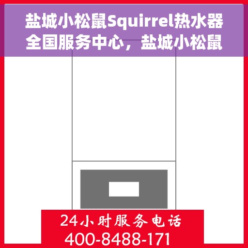 盐城小松鼠Squirrel热水器全国服务中心，盐城小松鼠Squirrel热水器全国服务热线及售后保障