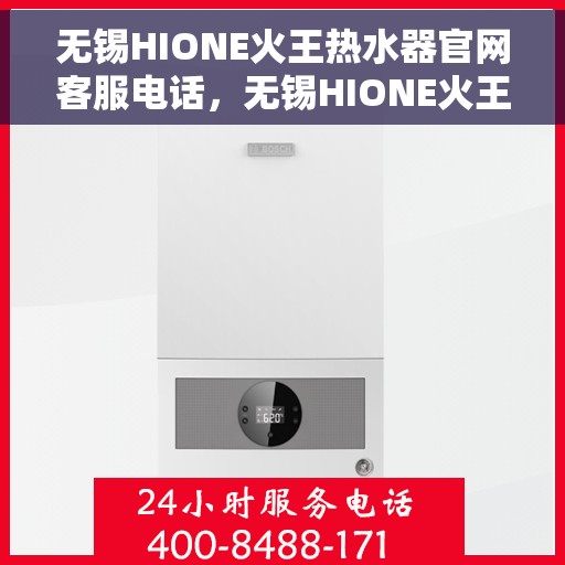 无锡HIONE火王热水器官网客服电话，无锡HIONE火王热水器官网服务热线及客服支持团队联系方式解析