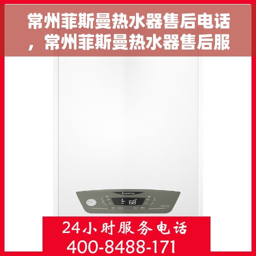 常州菲斯曼热水器售后电话，常州菲斯曼热水器售后服务热线及电话详解