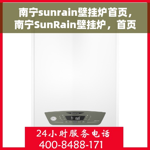 南宁sunrain壁挂炉首页，南宁SunRain壁挂炉，首页概览