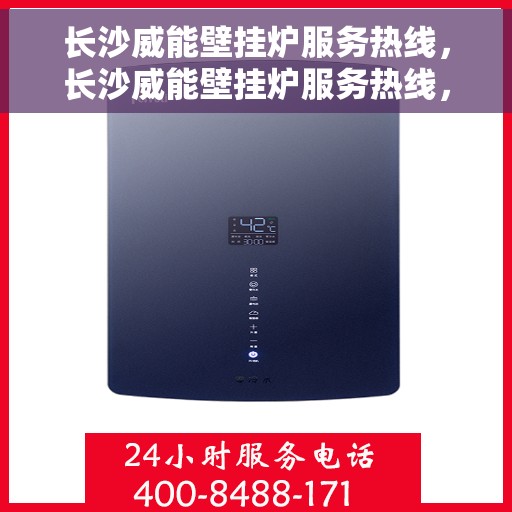长沙威能壁挂炉服务热线，长沙威能壁挂炉服务热线，专业维修与安装，一站式解决方案！
