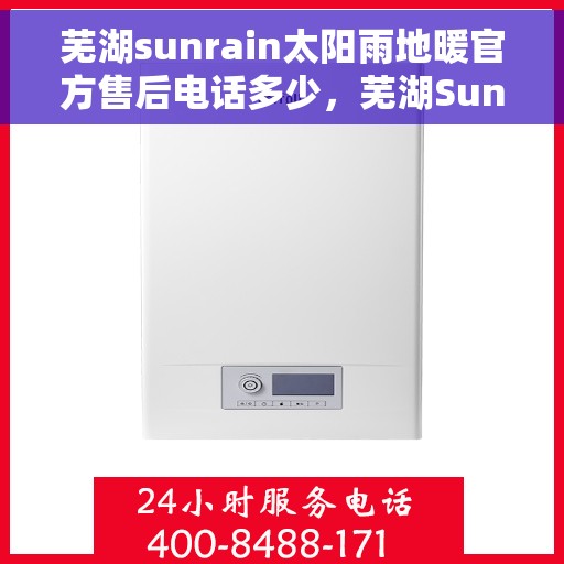 芜湖sunrain太阳雨地暖官方售后电话多少，芜湖Sunrain太阳雨地暖官方售后电话及维修服务热线详解