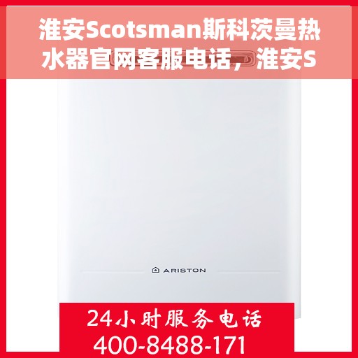 淮安Scotsman斯科茨曼热水器官网客服电话,淮安Scotsman斯科茨曼热水器客服热线及官网联系信息 淮安Scotsman斯科茨曼热水器官网客服电话,淮安Scotsman斯科茨曼热水器客服热线及官网联系信息