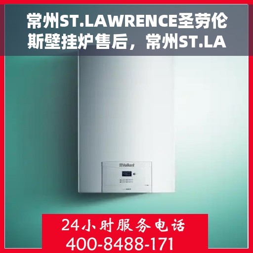 常州ST.LAWRENCE圣劳伦斯壁挂炉售后，常州ST.LAWRENCE圣劳伦斯壁挂炉售后服务解析