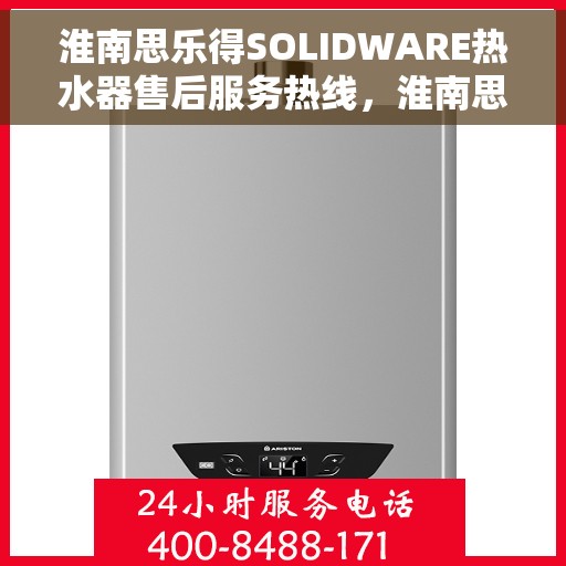 淮南思乐得SOLIDWARE热水器售后服务热线，淮南思乐得SOLIDWARE热水器售后服务热线，专业团队，贴心服务