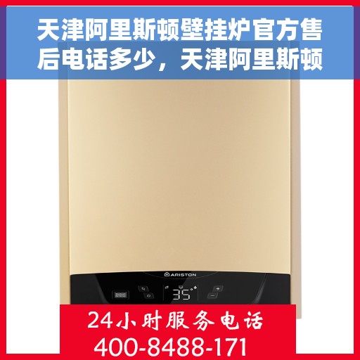 天津阿里斯顿壁挂炉官方售后电话多少，天津阿里斯顿壁挂炉售后电话，官方维修服务热线及联系方式