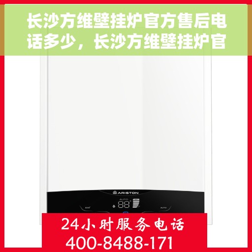 长沙方维壁挂炉官方售后电话多少，长沙方维壁挂炉官方售后联系电话公布