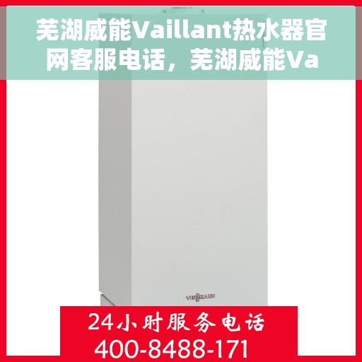 芜湖威能Vaillant热水器官网客服电话，芜湖威能Vaillant热水器官网客服热线及咨询电话号码