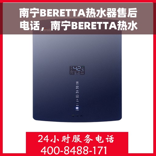 南宁BERETTA热水器售后电话，南宁BERETTA热水器售后服务热线及电话汇总