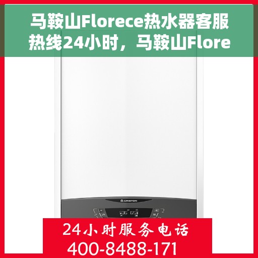 马鞍山Florece热水器客服热线24小时，马鞍山Florece热水器全天候客服热线支持