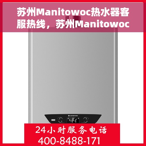 苏州Manitowoc热水器客服热线，苏州Manitowoc热水器客服热线，专业解答您的疑问，贴心服务每一天