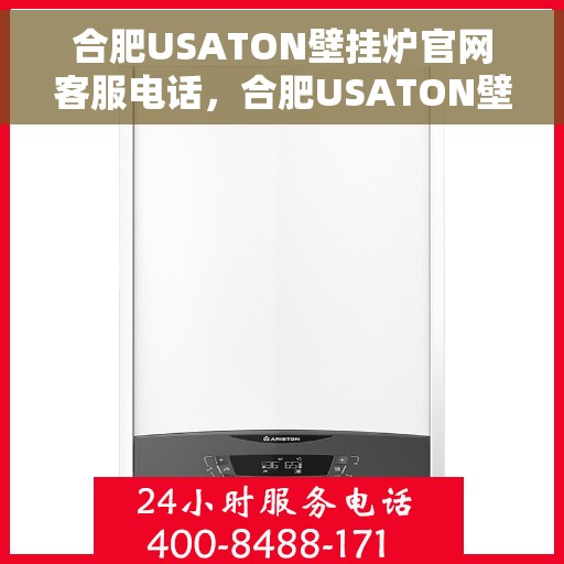 合肥USATON壁挂炉官网客服电话，合肥USATON壁挂炉官网客服热线及售后支持服务