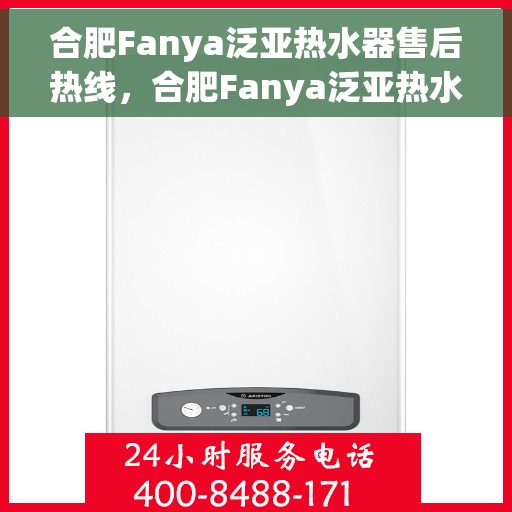 合肥Fanya泛亚热水器售后热线，合肥Fanya泛亚热水器售后服务热线及维修指南