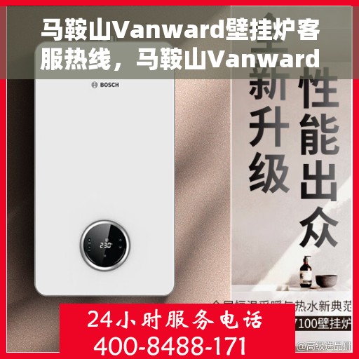 马鞍山Vanward壁挂炉客服热线，马鞍山Vanward壁挂炉客户服务热线解析