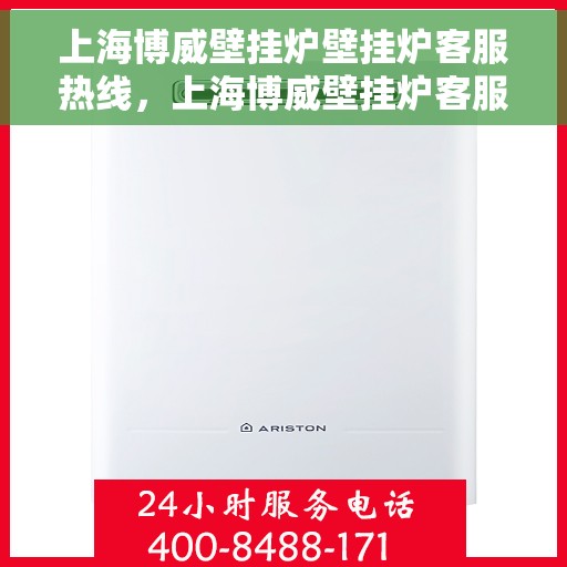 上海博威壁挂炉壁挂炉客服热线，上海博威壁挂炉客服热线，专业解决您的壁挂炉问题
