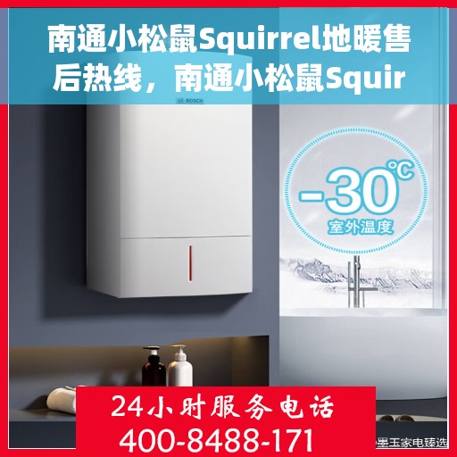 南通小松鼠Squirrel地暖售后热线，南通小松鼠Squirrel地暖售后服务热线，专业解决您的温暖问题