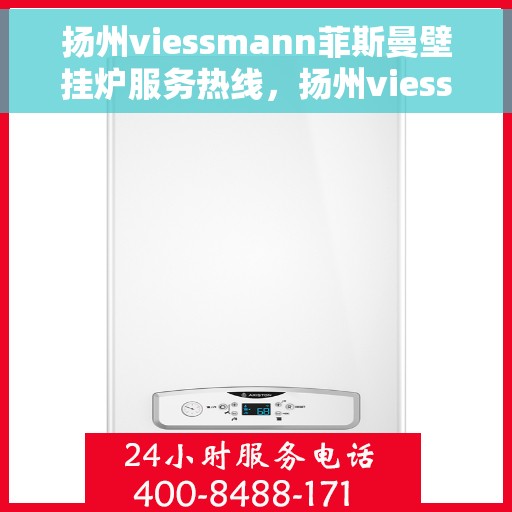 扬州viessmann菲斯曼壁挂炉服务热线，扬州viessmann菲斯曼壁挂炉服务热线，专业维修与售后支持团队为您护航冬日温暖生活