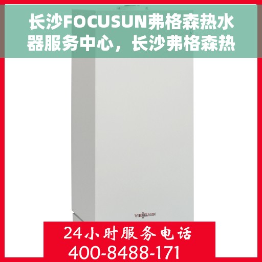 长沙FOCUSUN弗格森热水器服务中心，长沙弗格森热水器服务中心，专业维修与优质服务体验