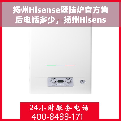扬州Hisense壁挂炉官方售后电话多少，扬州Hisense壁挂炉售后电话及维修服务指南