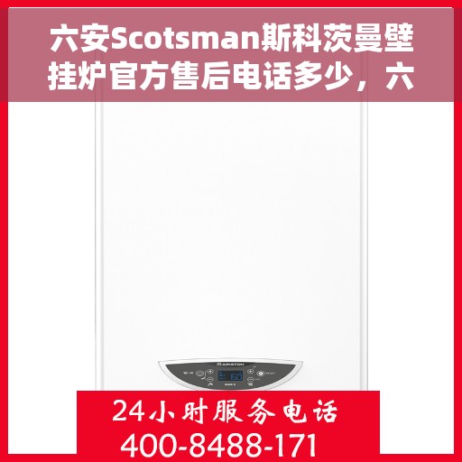 六安Scotsman斯科茨曼壁挂炉官方售后电话多少，六安斯科茨曼壁挂炉官方售后电话查询与解决方案