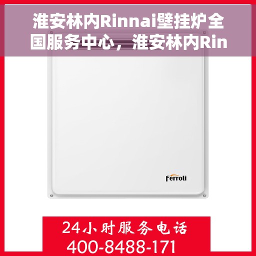 淮安林内Rinnai壁挂炉全国服务中心，淮安林内Rinnai壁挂炉全国服务中心，专业维修与一站式服务体验