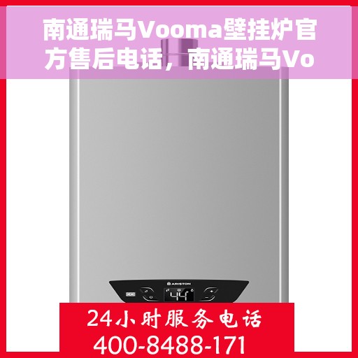 南通瑞马Vooma壁挂炉官方售后电话，南通瑞马Vooma壁挂炉售后服务热线及电话全解析