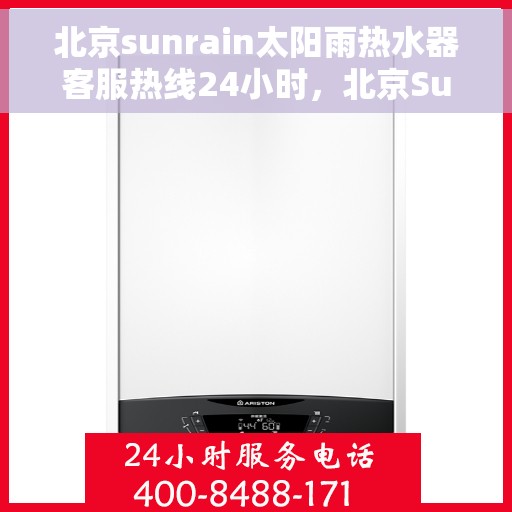 北京sunrain太阳雨热水器客服热线24小时，北京Sunrain太阳雨热水器全天候客服热线支持