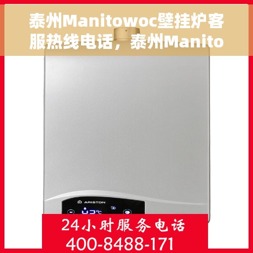 泰州Manitowoc壁挂炉客服热线电话，泰州Manitowoc壁挂炉客服热线全攻略，专业解答与快速服务通道