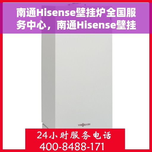 南通Hisense壁挂炉全国服务中心，南通Hisense壁挂炉全国服务中心，专业维修与贴心服务一体化平台