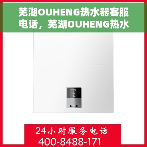 芜湖OUHENG热水器客服电话，芜湖OUHENG热水器客服热线及售后服务指南