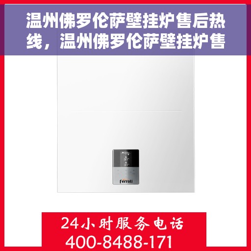 温州佛罗伦萨壁挂炉售后热线，温州佛罗伦萨壁挂炉售后服务热线，专业解决您的壁挂炉问题