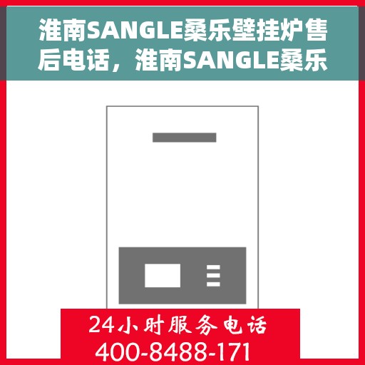 淮南SANGLE桑乐壁挂炉售后电话，淮南SANGLE桑乐壁挂炉售后服务热线及电话全解析