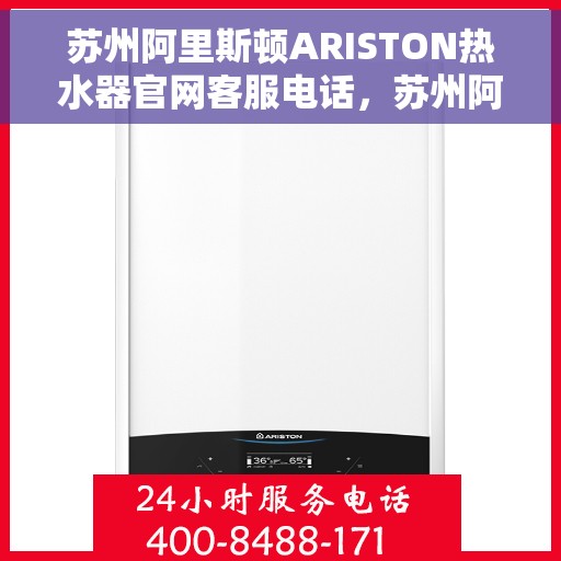苏州阿里斯顿ARISTON热水器官网客服电话，苏州阿里斯顿ARISTON热水器官方客服热线及售后服务指南