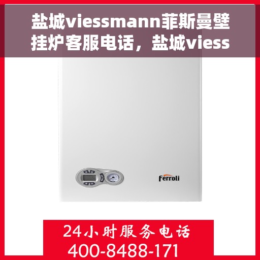 盐城viessmann菲斯曼壁挂炉客服电话，盐城viessmann菲斯曼壁挂炉客服热线及售后维修服务指南