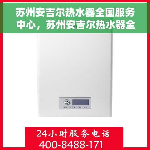 苏州安吉尔热水器全国服务中心，苏州安吉尔热水器全国服务中心，专业维修与优质服务并行