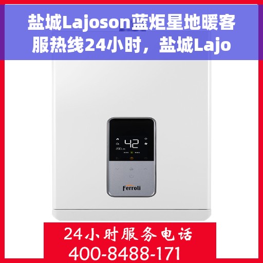 盐城Lajoson蓝炬星地暖客服热线24小时，盐城Lajoson蓝炬星地暖全天候客服热线，暖心服务不打烊
