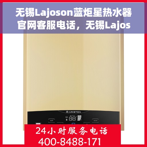 无锡Lajoson蓝炬星热水器官网客服电话，无锡Lajoson蓝炬星热水器官网客服热线及售后支持服务电话