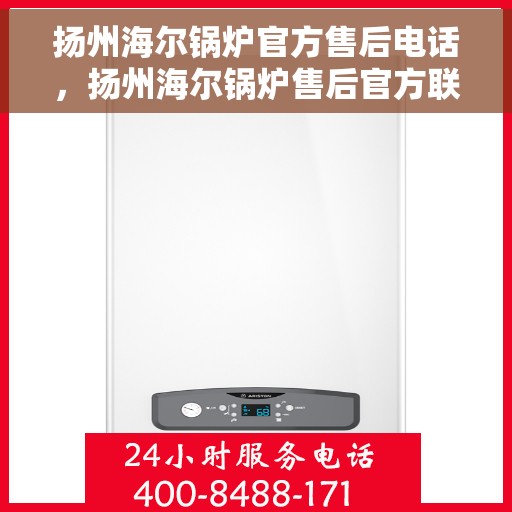 扬州海尔锅炉官方售后电话，扬州海尔锅炉售后官方联系电话及维修服务指南