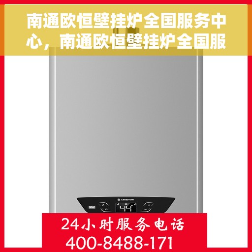 南通欧恒壁挂炉全国服务中心，南通欧恒壁挂炉全国服务中心，专业维修与贴心服务一体化平台