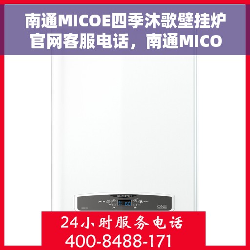 南通MICOE四季沐歌壁挂炉官网客服电话，南通MICOE四季沐歌壁挂炉官方客服热线及售后支持电话